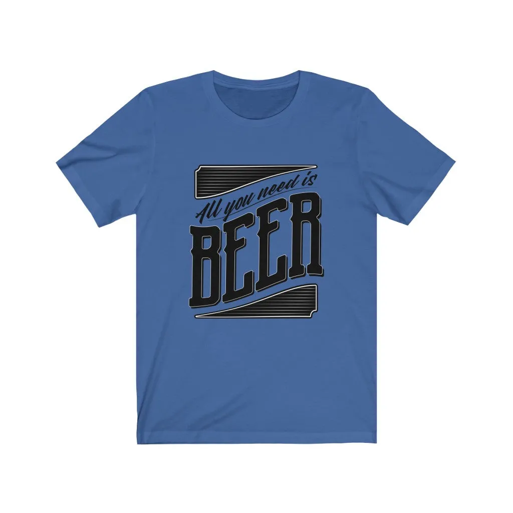 All You Need Is Beer Unisex Jersey Short Sleeve Tee