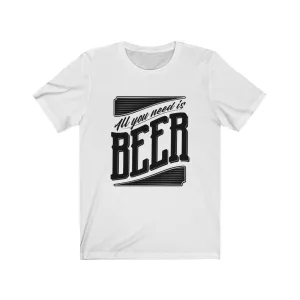 All You Need Is Beer Unisex Jersey Short Sleeve Tee