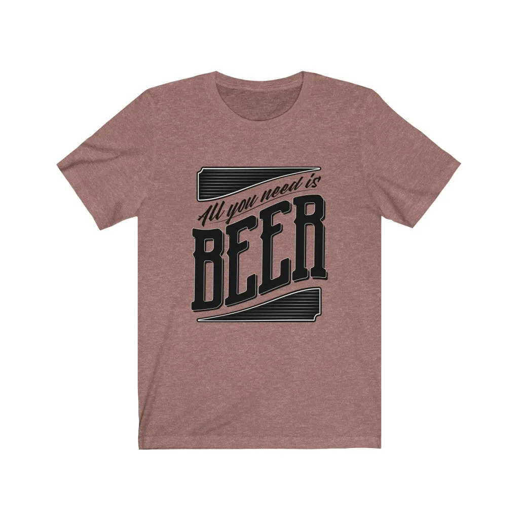 All You Need Is Beer Unisex Jersey Short Sleeve Tee