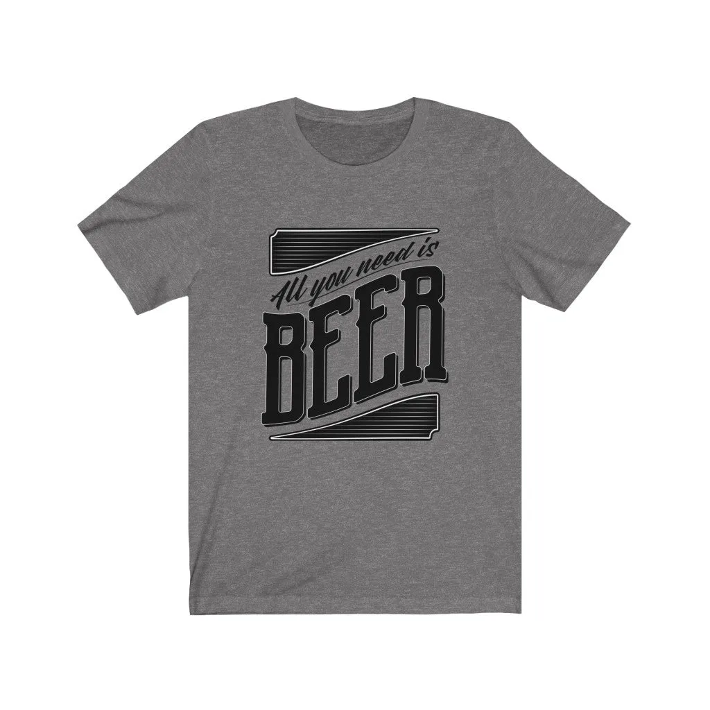 All You Need Is Beer Unisex Jersey Short Sleeve Tee