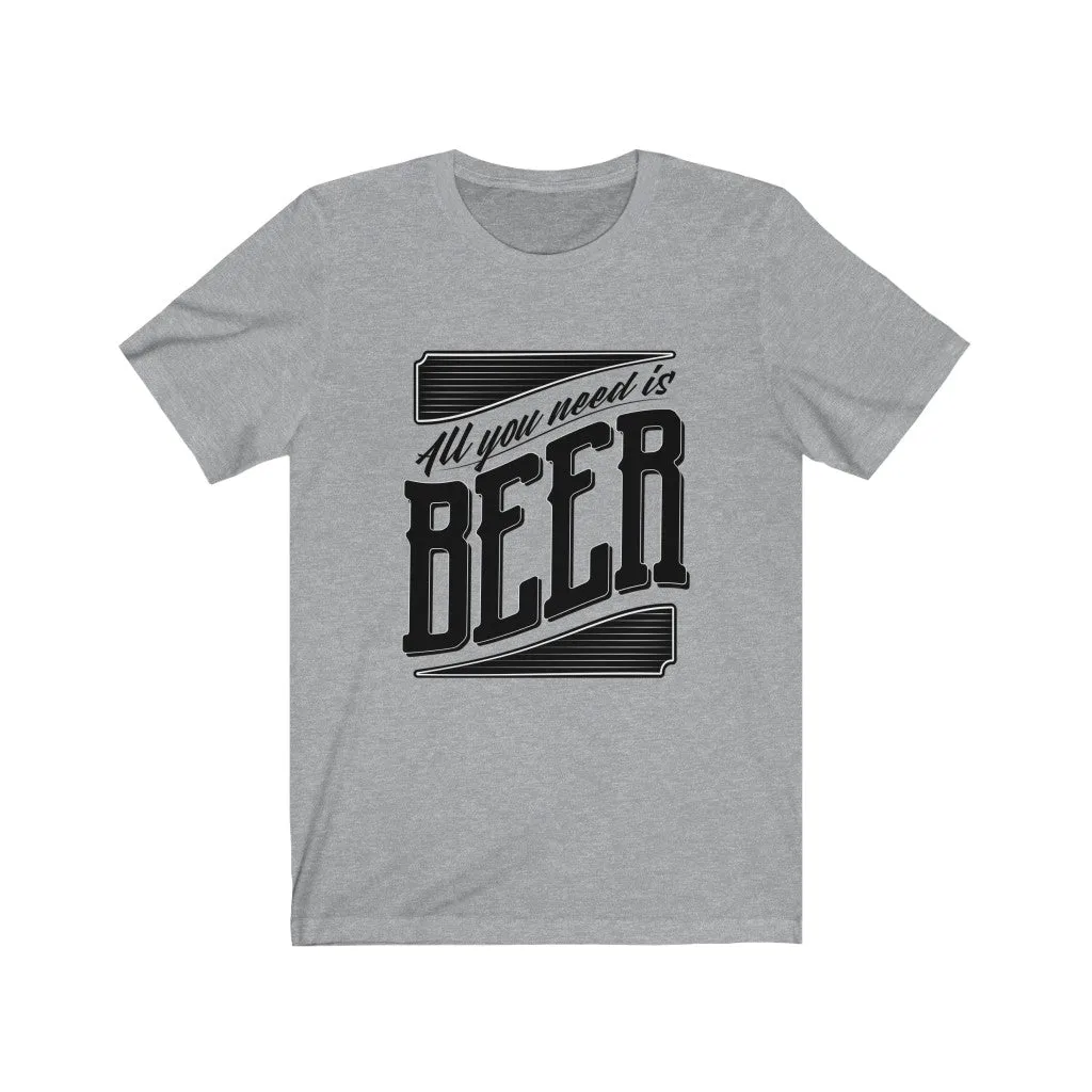 All You Need Is Beer Unisex Jersey Short Sleeve Tee