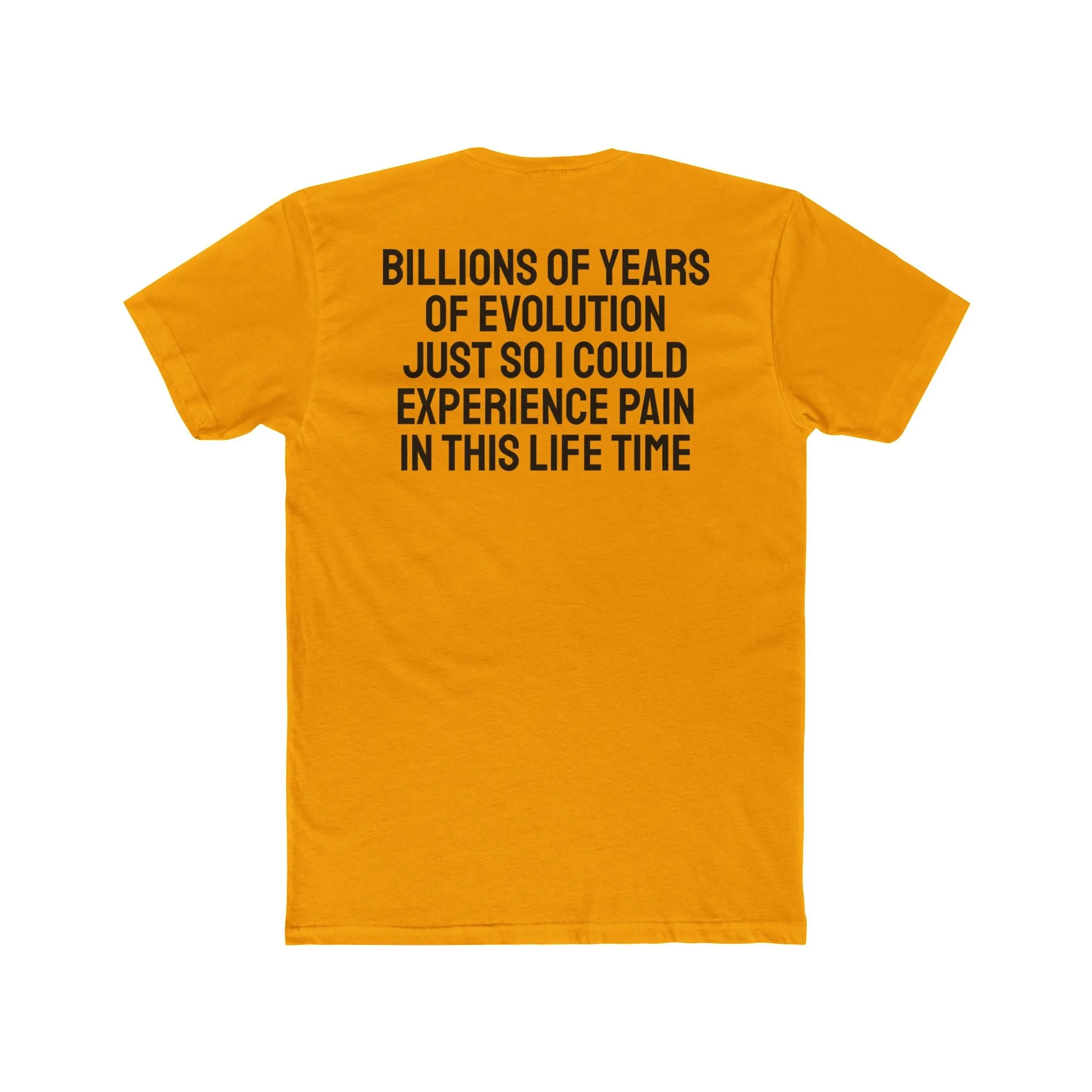 Billions Of Years Of Evolution Just So I Could Experience Pain In This Lifetime - Unisex Cotton Crew Tee