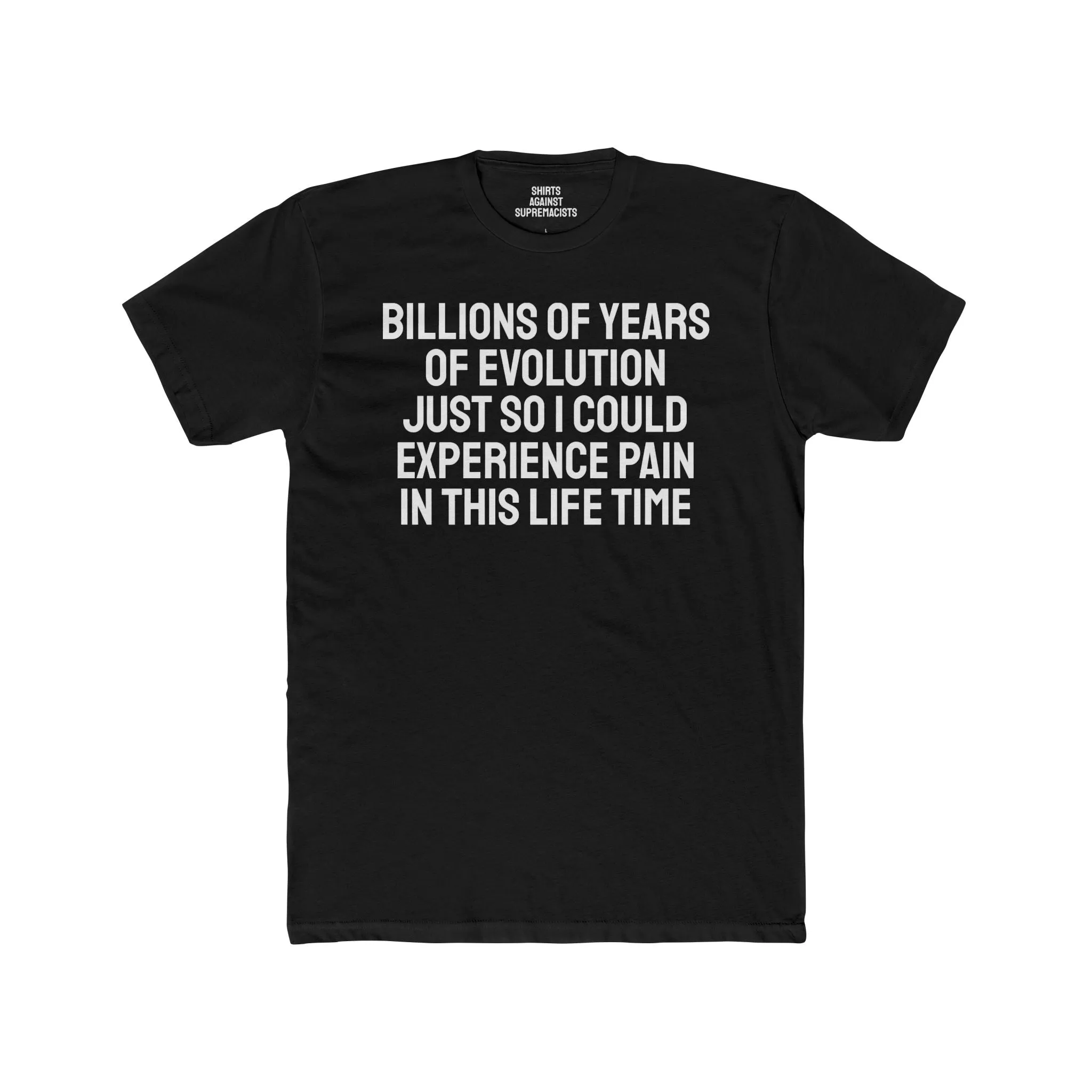 Billions Of Years Of Evolution Just So I Could Experience Pain In This Lifetime - Unisex Cotton Crew Tee