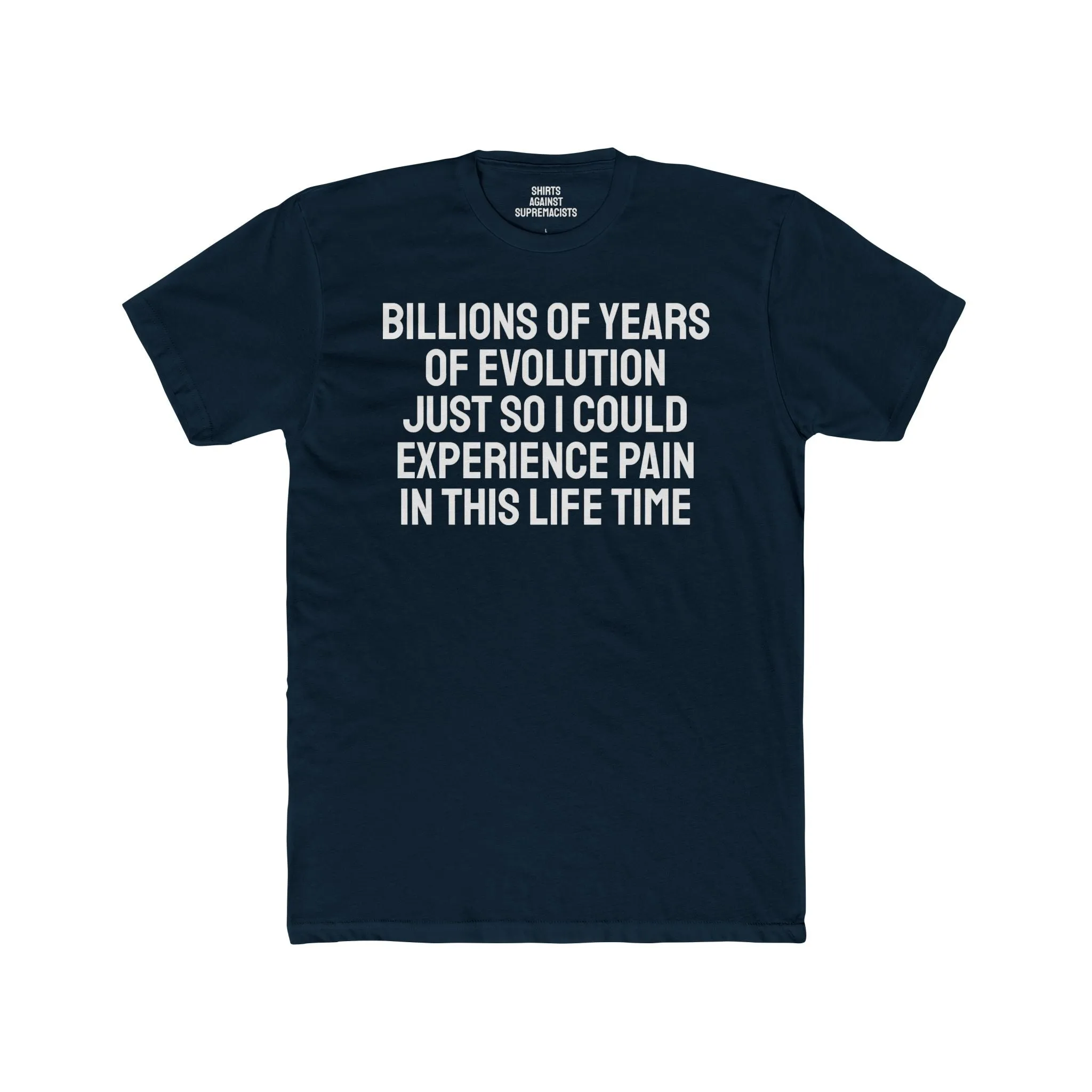 Billions Of Years Of Evolution Just So I Could Experience Pain In This Lifetime - Unisex Cotton Crew Tee