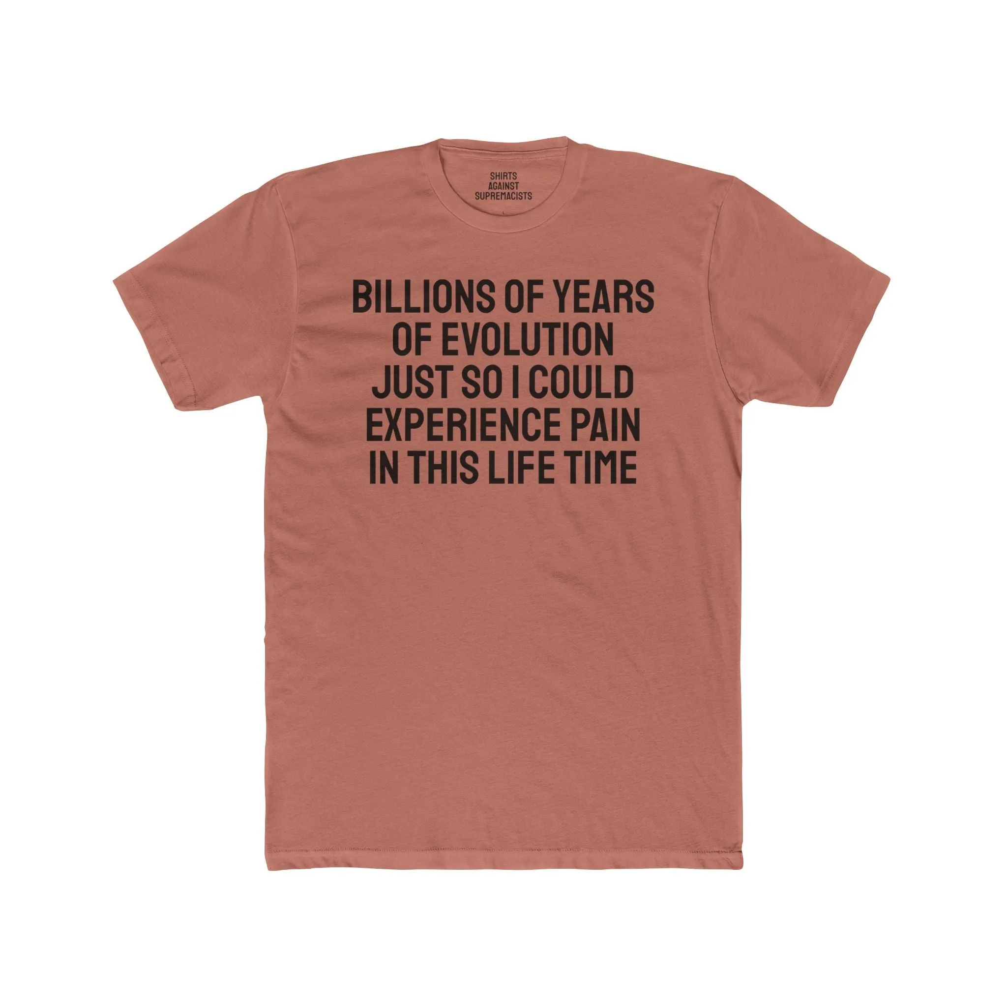 Billions Of Years Of Evolution Just So I Could Experience Pain In This Lifetime - Unisex Cotton Crew Tee