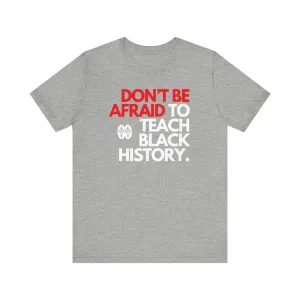 Don't Be Afraid To Teach Black History: Unisex Jersey Short Sleeve Tee