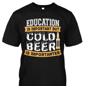 Education is Important but Cold Beer is Importanter Shirt