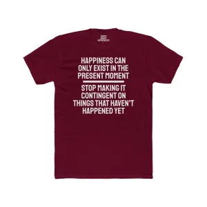 Happiness Can Only Exist In The Present Moment Stop Making It Contingent On Things That Haven't Happened Yet - Unisex Cotton Crew Tee