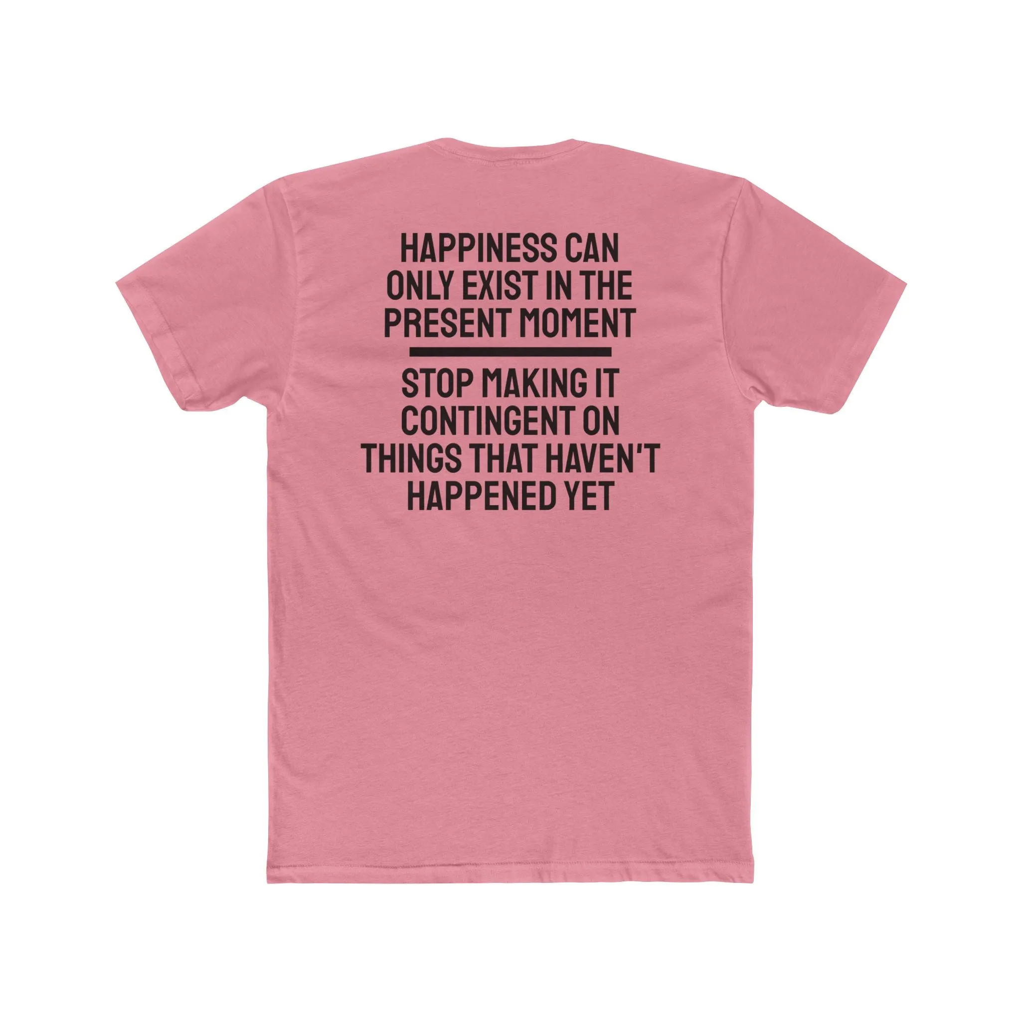 Happiness Can Only Exist In The Present Moment Stop Making It Contingent On Things That Haven't Happened Yet - Unisex Cotton Crew Tee