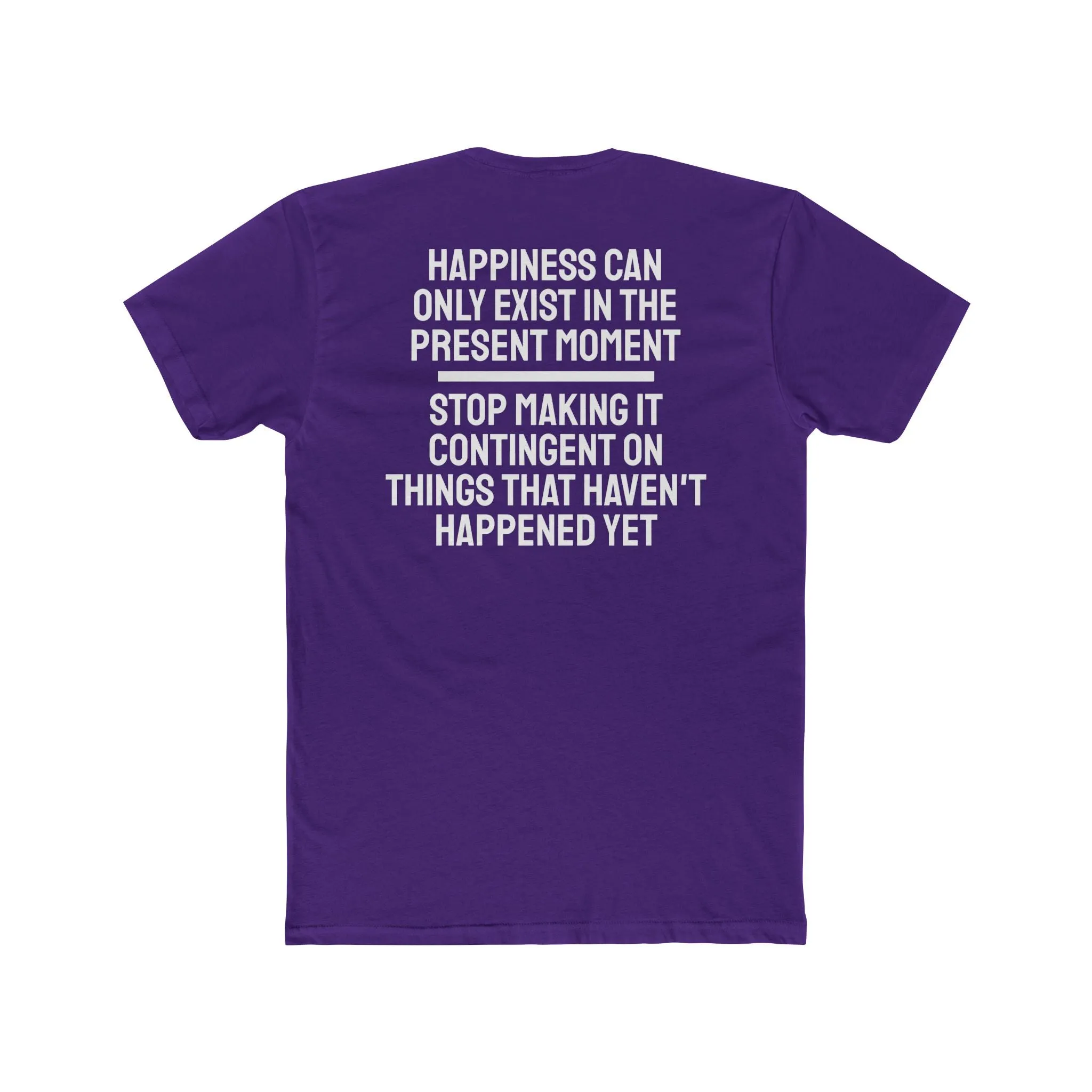 Happiness Can Only Exist In The Present Moment Stop Making It Contingent On Things That Haven't Happened Yet - Unisex Cotton Crew Tee
