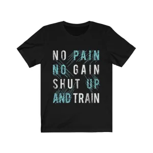 NO PAIN NO GAIN SHUT UP AND TRAIN