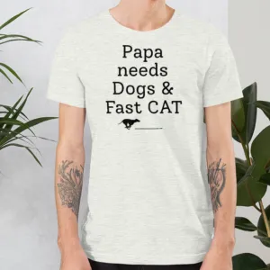 Papa Needs Dogs & Fast CAT T-Shirts - Light