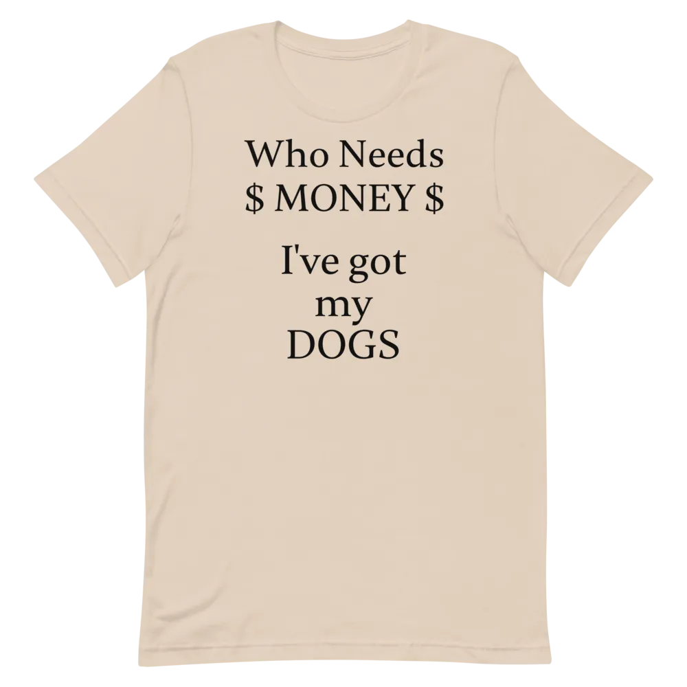 Who Needs Money, Got My Dogs T-Shirts - Light