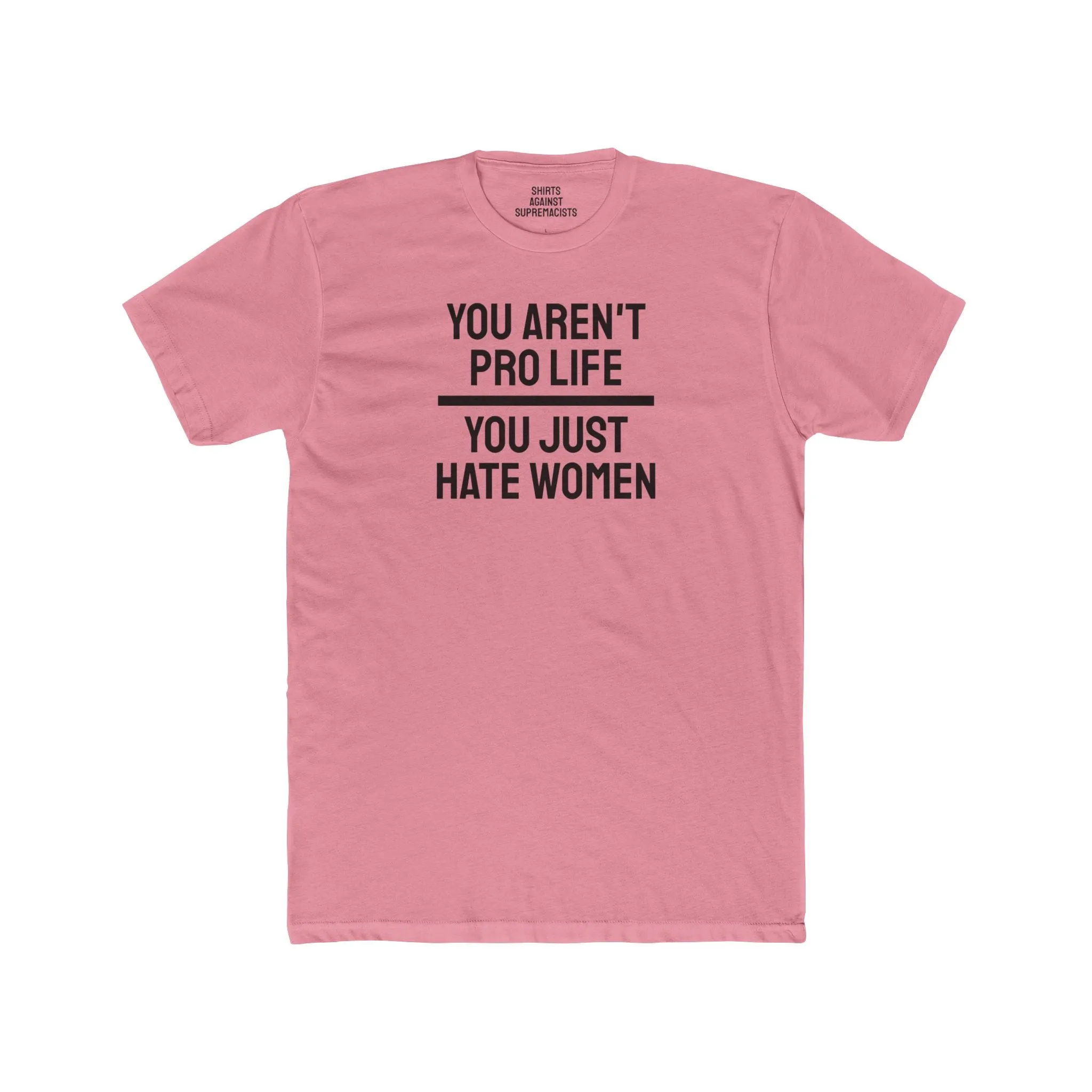 You Aren't Pro Life You Just Hate Women - Unisex Cotton Crew Tee