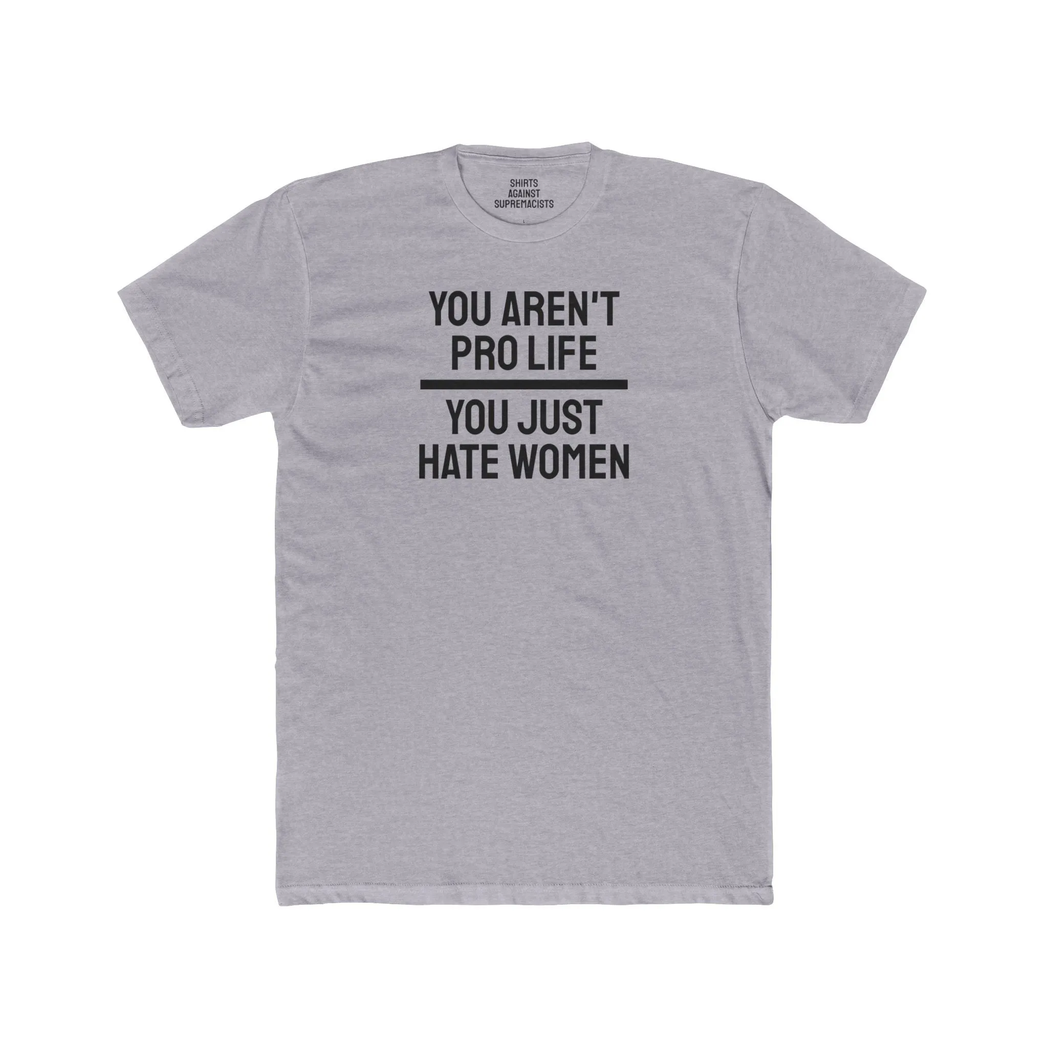 You Aren't Pro Life You Just Hate Women - Unisex Cotton Crew Tee