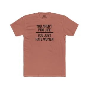 You Aren't Pro Life You Just Hate Women - Unisex Cotton Crew Tee